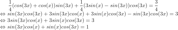 Formel: \frac{1}{4}(cos(3x)+cos(x))sin(3x)+\frac{1}{4}(3sin(x)-sin(3x))cos(3x) = \frac{3}{4}\\
\Leftrightarrow sin(3x)cos(3x)+3sin(3x)cos(x) + 3sin(x)cos(3x)-sin(3x)cos(3x) = 3\\
\Leftrightarrow 3sin(3x)cos(x)+3sin(x)cos(3x) =3\\
\Leftrightarrow sin(3x)cos(x)+sin(x)cos(3x) =1
